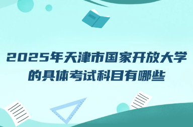 2025年天津市国家开放大学的具体考试科目有哪些