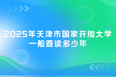 2025年天津市国家开放大学一般要读多少年