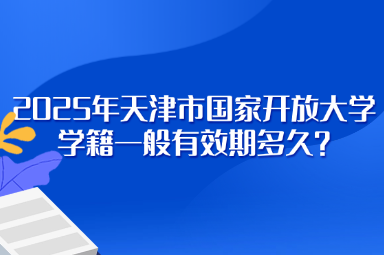 2025年天津市国家开放大学学籍一般有效期多久？