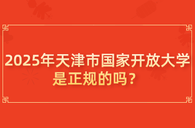 2025年天津市国家开放大学是正规的吗？