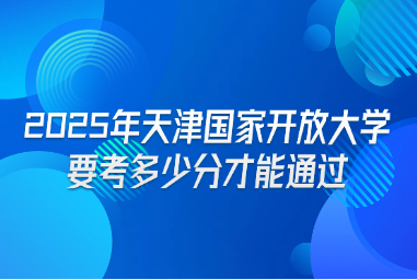 2025年天津国家开放大学要考多少分才能通过