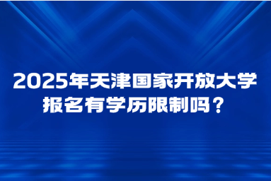 2025年天津国家开放大学报名有学历限制吗？