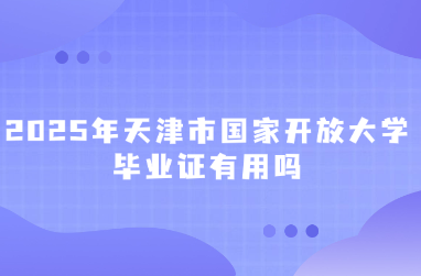 2025年天津市国家开放大学毕业证有用吗