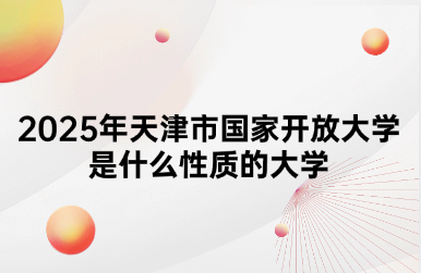 2025年天津市国家开放大学是什么性质的大学