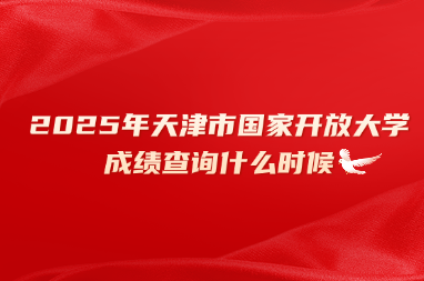 2025年天津市国家开放大学成绩查询什么时候