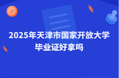 2025年天津市国家开放大学毕业证好拿吗