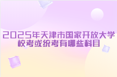 2025年天津市国家开放大学校考或统考有哪些科目