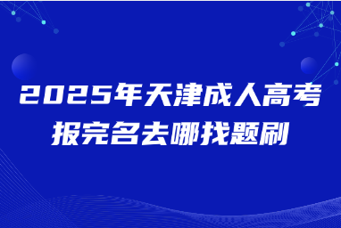 2025年天津成人高考报完名去哪找题刷