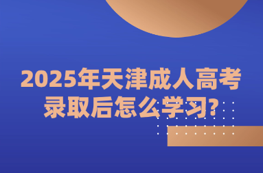 2025年天津成人高考录取后怎么学习?