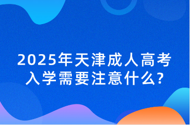 2025年天津成人高考入学需要注意什么?