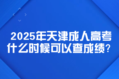 2025年天津成人高考什么时候可以查成绩？