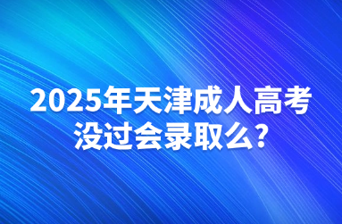 2025年天津成人高考没过会录取么?