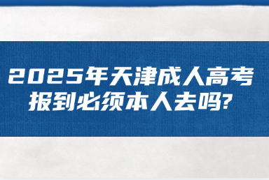 2025年天津成人高考报到必须本人去吗?