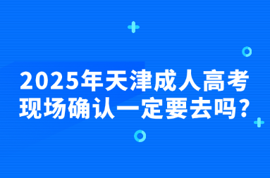 2025年天津成人高考现场确认一定要去吗?