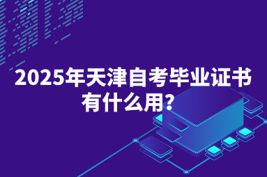 2025年天津自考毕业证书有什么用？