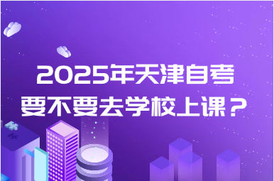 2025年天津自考要不要去学校上课？