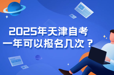 2025年天津自考一年可以报名几次？