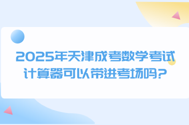 2025年天津成考数学考试计算器可以带进考场吗?